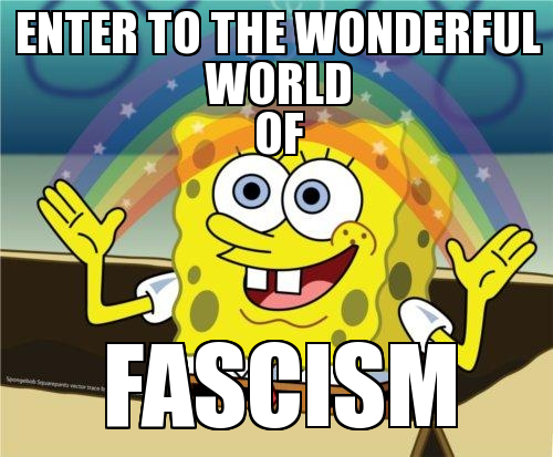 Welcome to the wonderful world of Fascism